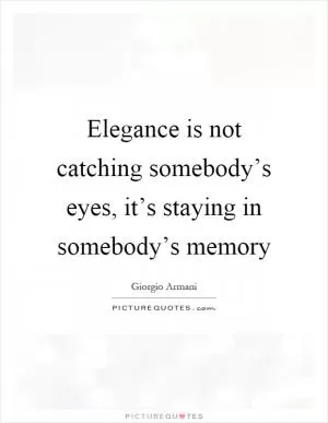 Elegance is not catching somebody’s eyes, it’s staying in somebody’s memory Picture Quote #1