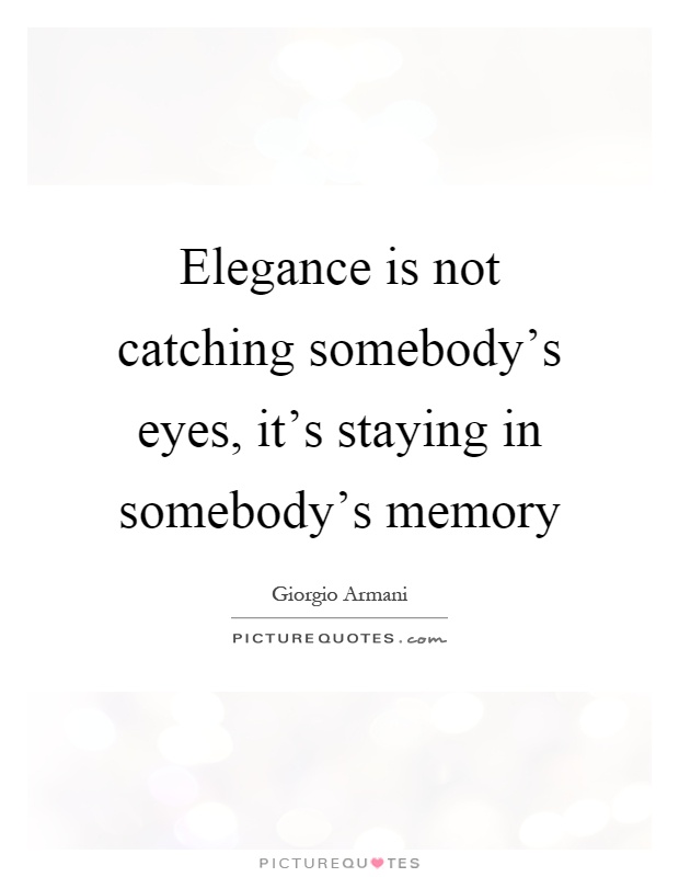 Elegance is not catching somebody's eyes, it's staying in somebody's memory Picture Quote #1