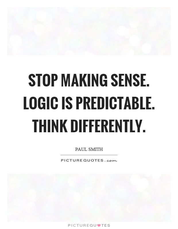 Stop making sense. Logic is predictable. Think differently Picture Quote #1