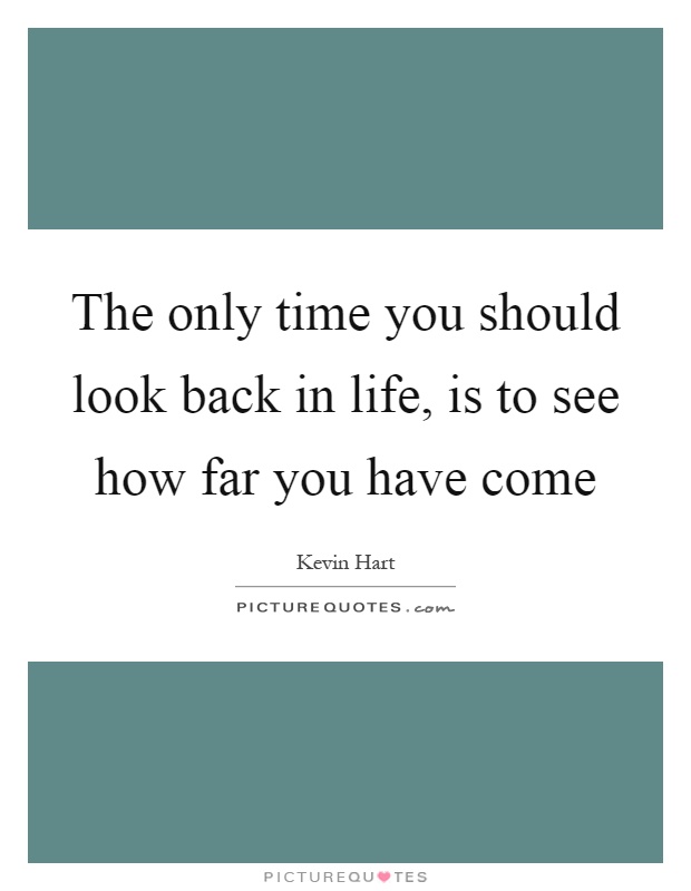 The only time you should look back in life, is to see how far you have come Picture Quote #1