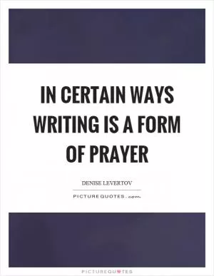 In certain ways writing is a form of prayer Picture Quote #1