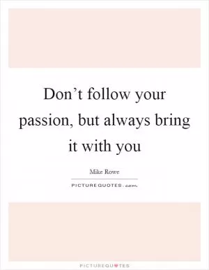 Don’t follow your passion, but always bring it with you Picture Quote #1