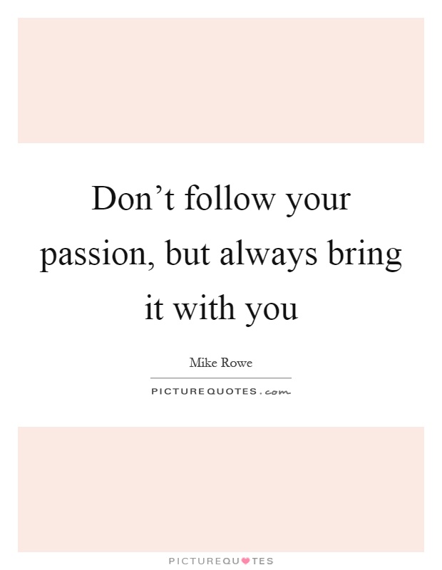 Don't follow your passion, but always bring it with you Picture Quote #1