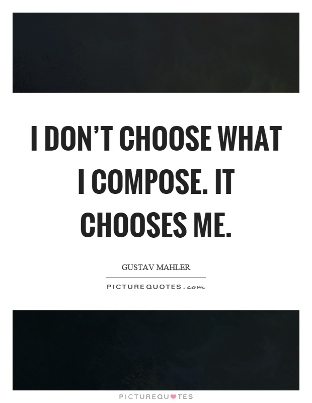 I don't choose what I compose. It chooses me Picture Quote #1
