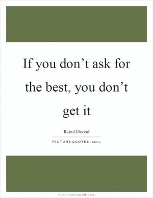 If you don’t ask for the best, you don’t get it Picture Quote #1
