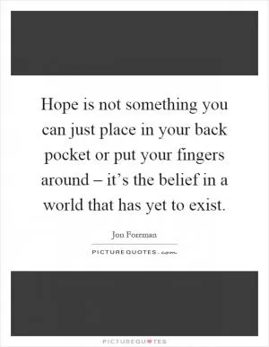 Hope is not something you can just place in your back pocket or put your fingers around – it’s the belief in a world that has yet to exist Picture Quote #1