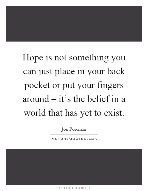 Hope is not something you can just place in your back pocket or put your fingers around – it's the belief in a world that has yet to exist Picture Quote #1