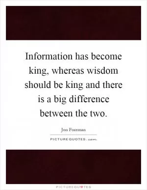 Information has become king, whereas wisdom should be king and there is a big difference between the two Picture Quote #1