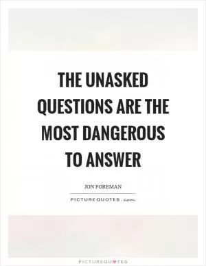 The unasked questions are the most dangerous to answer Picture Quote #1
