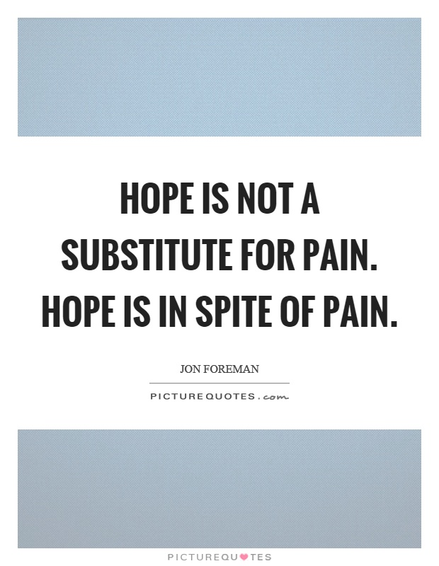 Hope is not a substitute for pain. Hope is in spite of pain Picture Quote #1
