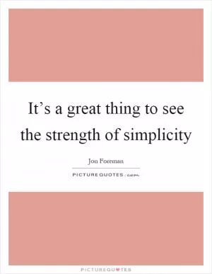 It’s a great thing to see the strength of simplicity Picture Quote #1