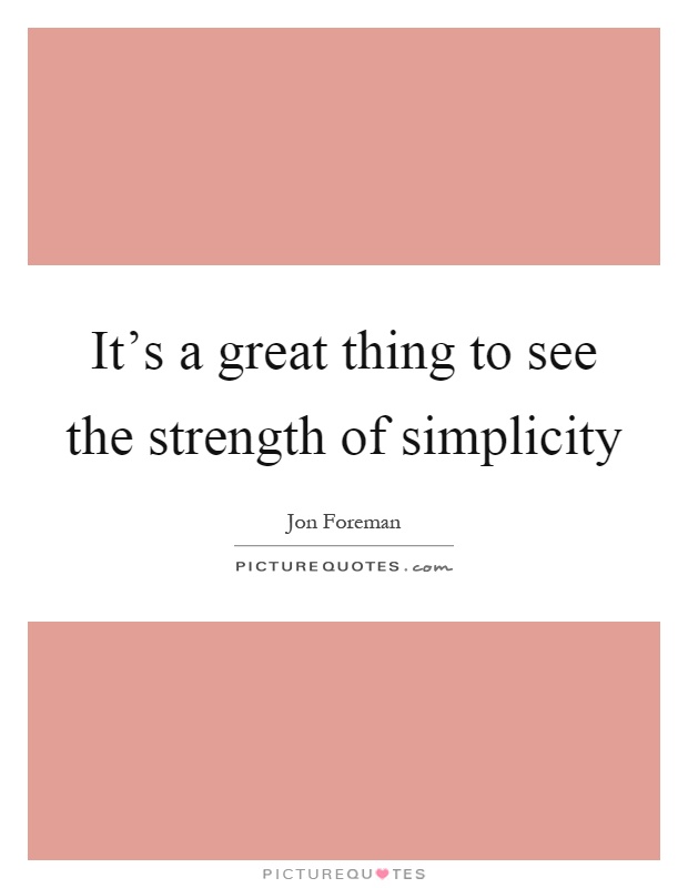 It's a great thing to see the strength of simplicity Picture Quote #1