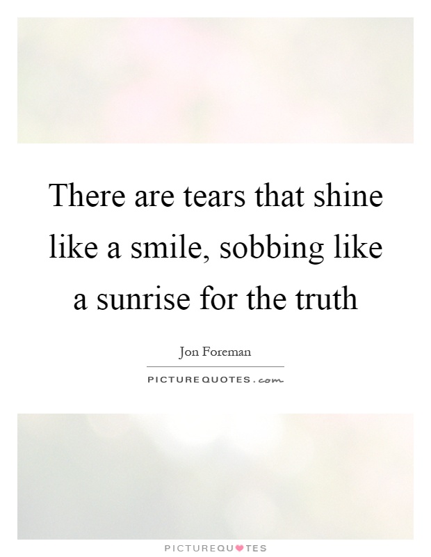 There are tears that shine like a smile, sobbing like a sunrise for the truth Picture Quote #1