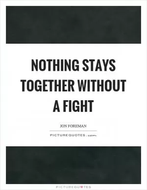 Nothing stays together without a fight Picture Quote #1
