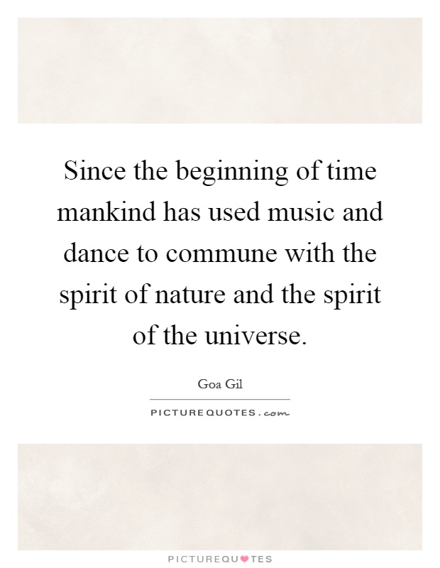 Since the beginning of time mankind has used music and dance to commune with the spirit of nature and the spirit of the universe Picture Quote #1