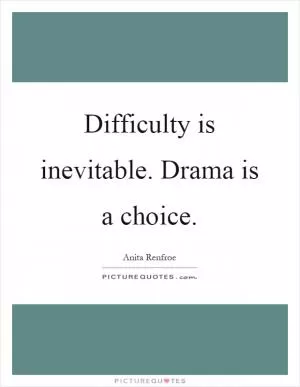 Difficulty is inevitable. Drama is a choice Picture Quote #1