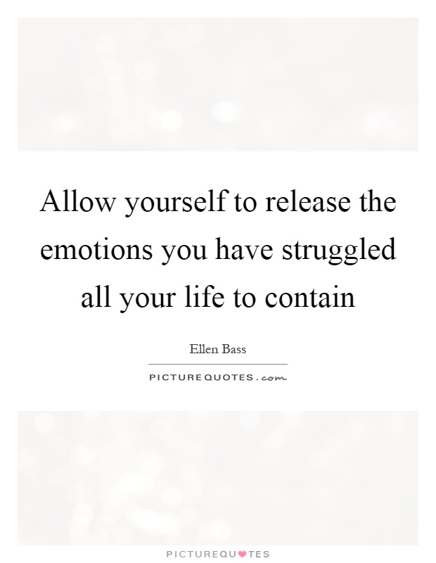 Allow yourself to release the emotions you have struggled all your life to contain Picture Quote #1