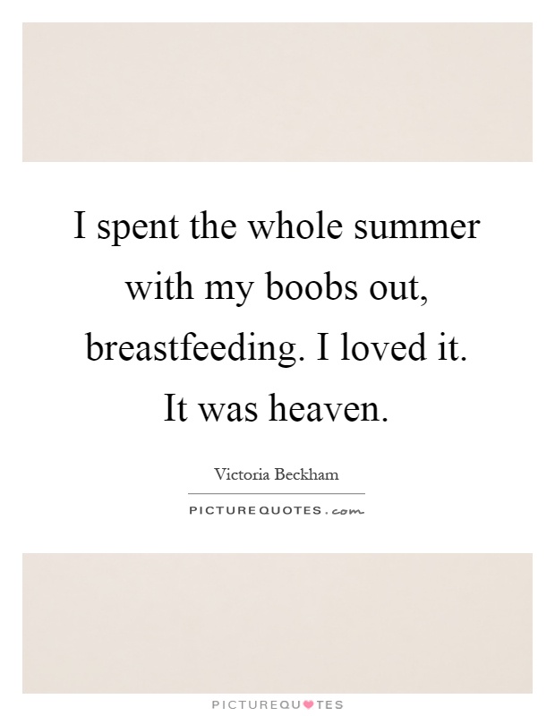 I spent the whole summer with my boobs out, breastfeeding. I loved it. It was heaven Picture Quote #1