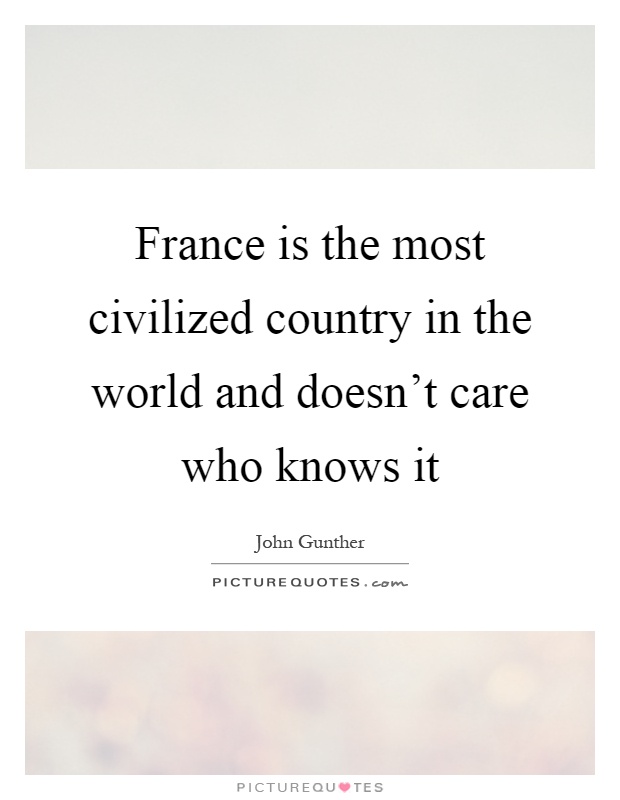 France is the most civilized country in the world and doesn't care who knows it Picture Quote #1