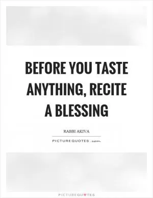 Before you taste anything, recite a blessing Picture Quote #1