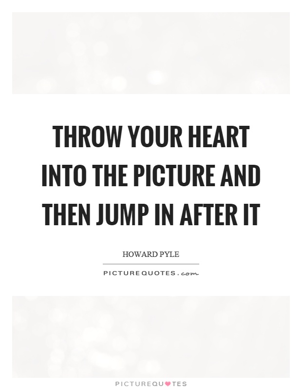 Throw your heart into the picture and then jump in after it Picture Quote #1