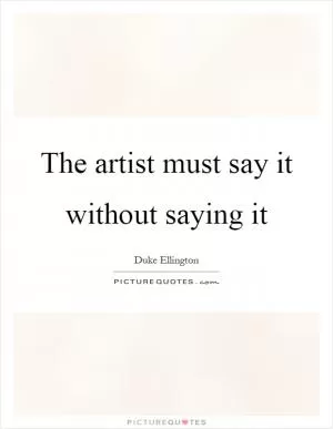The artist must say it without saying it Picture Quote #1