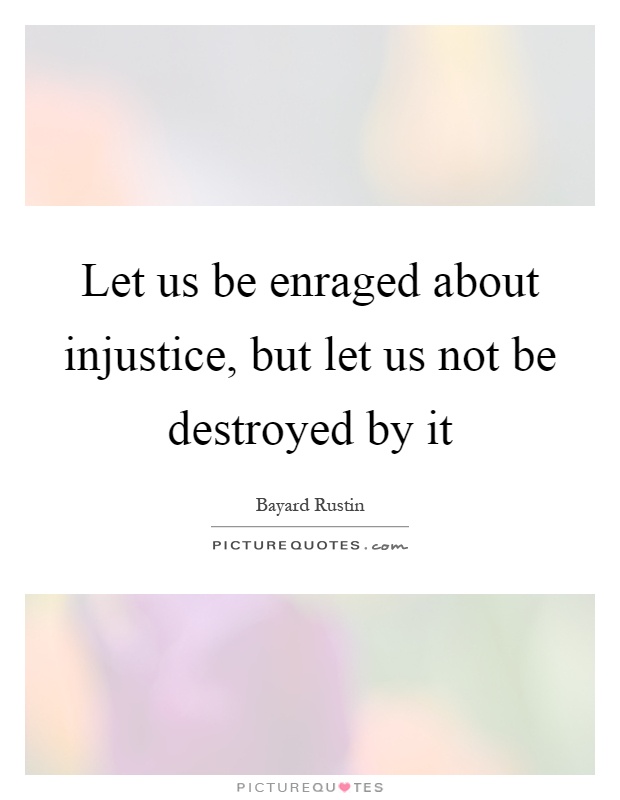 Let us be enraged about injustice, but let us not be destroyed by it Picture Quote #1
