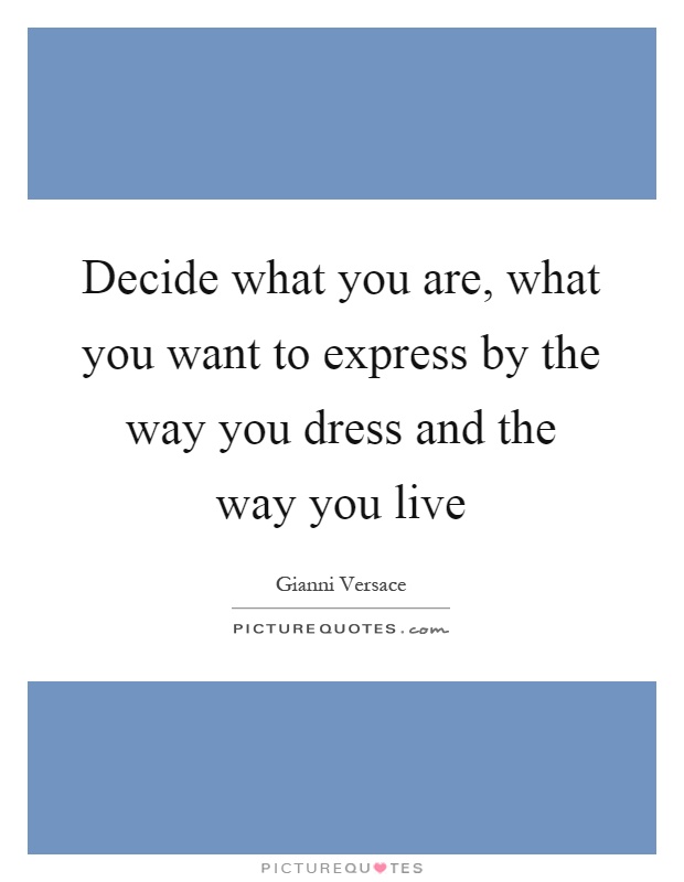 Decide what you are, what you want to express by the way you dress and the way you live Picture Quote #1