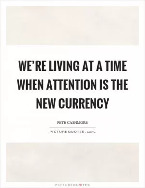 We’re living at a time when attention is the new currency Picture Quote #1