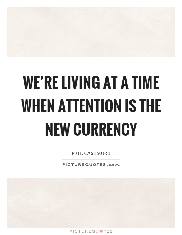 We're living at a time when attention is the new currency Picture Quote #1