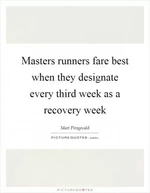Masters runners fare best when they designate every third week as a recovery week Picture Quote #1
