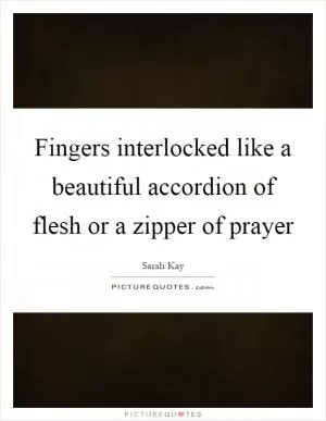 Fingers interlocked like a beautiful accordion of flesh or a zipper of prayer Picture Quote #1
