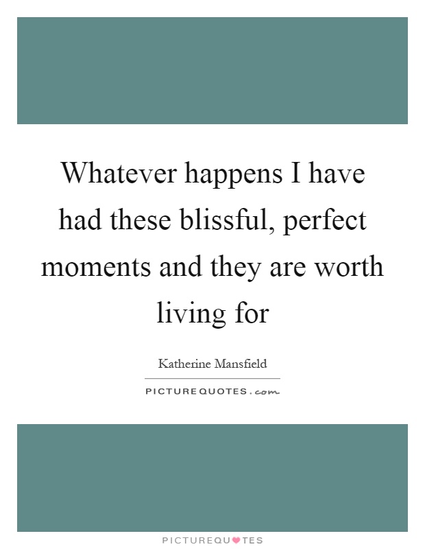 Whatever happens I have had these blissful, perfect moments and they are worth living for Picture Quote #1