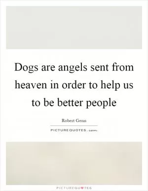 Dogs are angels sent from heaven in order to help us to be better people Picture Quote #1