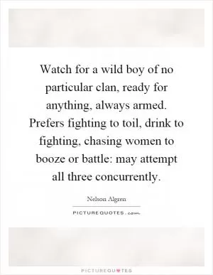 Watch for a wild boy of no particular clan, ready for anything, always armed. Prefers fighting to toil, drink to fighting, chasing women to booze or battle: may attempt all three concurrently Picture Quote #1