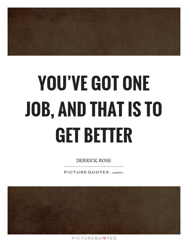 You've got one job, and that is to get better Picture Quote #1