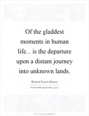 Of the gladdest moments in human life... is the departure upon a distant journey into unknown lands Picture Quote #1