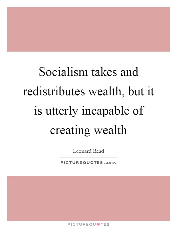 Socialism takes and redistributes wealth, but it is utterly incapable of creating wealth Picture Quote #1