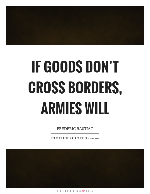 If goods don’t cross borders, armies will Picture Quote #1