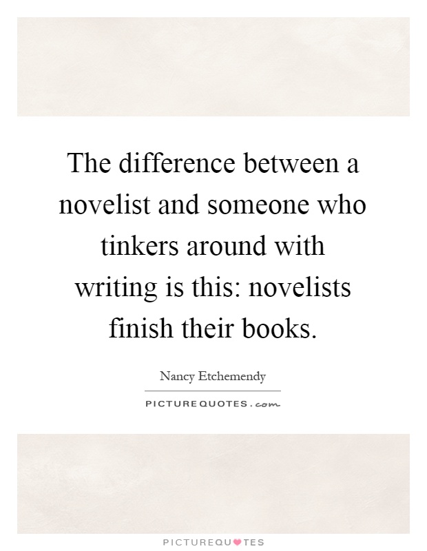 The difference between a novelist and someone who tinkers around with writing is this: novelists finish their books Picture Quote #1