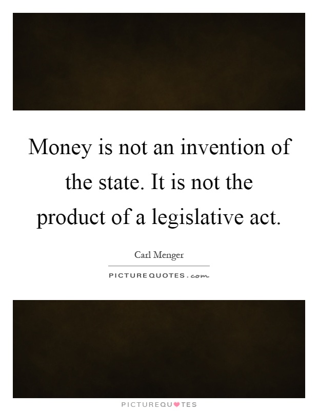 Money is not an invention of the state. It is not the product of a legislative act Picture Quote #1