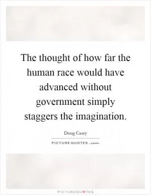The thought of how far the human race would have advanced without government simply staggers the imagination Picture Quote #1