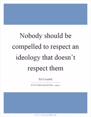 Nobody should be compelled to respect an ideology that doesn’t respect them Picture Quote #1