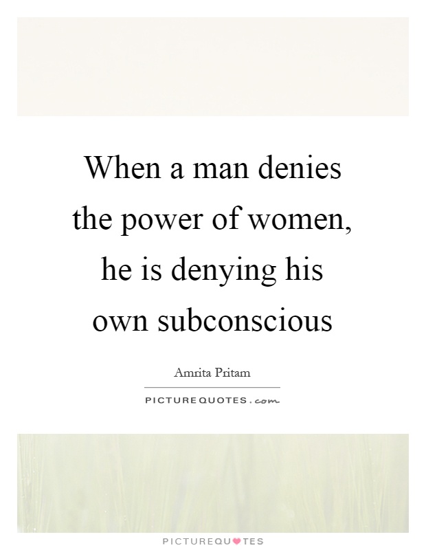 When a man denies the power of women, he is denying his own subconscious Picture Quote #1
