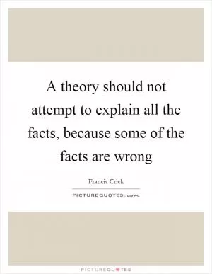 A theory should not attempt to explain all the facts, because some of the facts are wrong Picture Quote #1