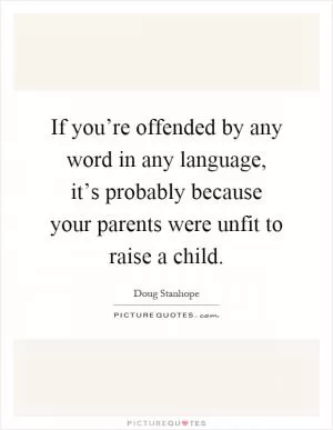 If you’re offended by any word in any language, it’s probably because your parents were unfit to raise a child Picture Quote #1