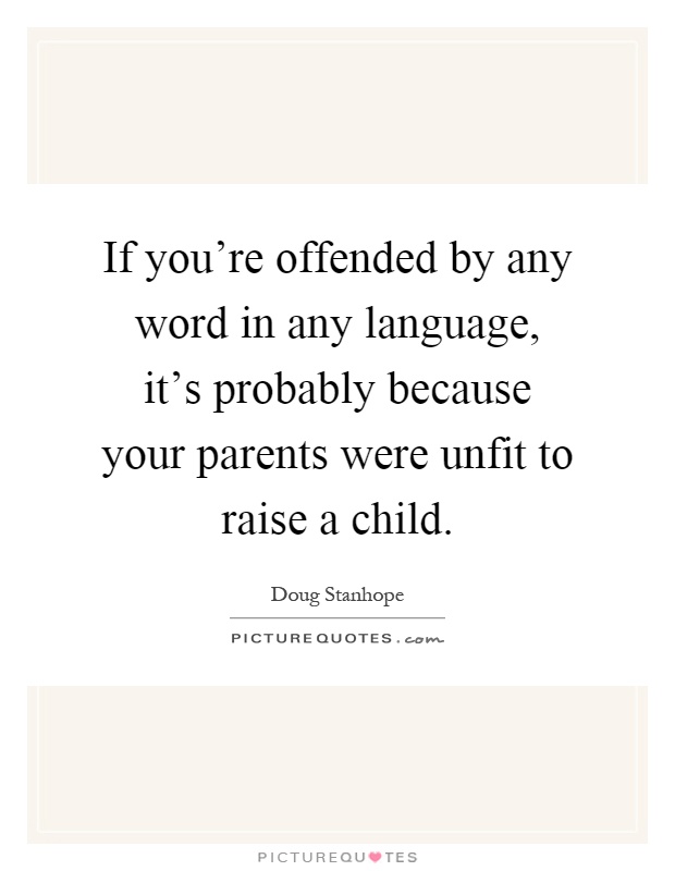 If you're offended by any word in any language, it's probably because your parents were unfit to raise a child Picture Quote #1
