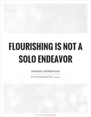 Flourishing is not a solo endeavor Picture Quote #1