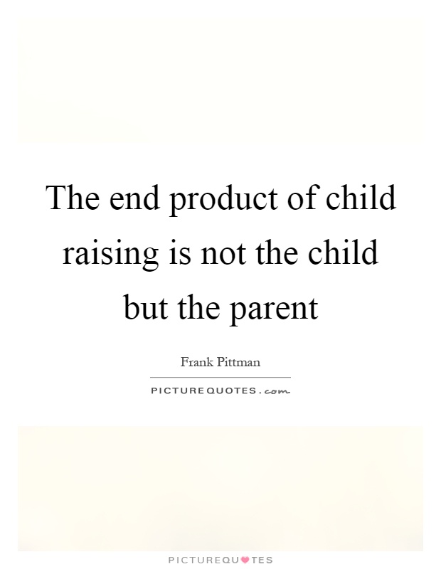 The end product of child raising is not the child but the parent Picture Quote #1
