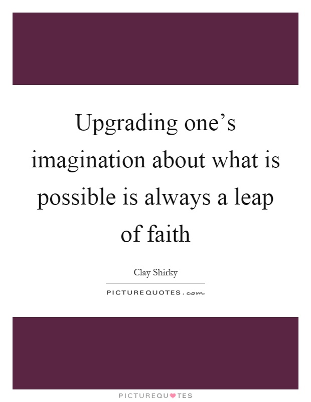 Upgrading one's imagination about what is possible is always a leap of faith Picture Quote #1